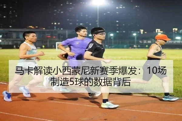 马卡解读小西蒙尼新赛季爆发：10场制造5球的数据背后 | KaiyuanGames