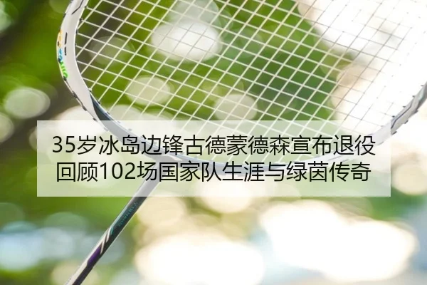 35岁冰岛边锋古德蒙德森宣布退役 回顾102场国家队生涯与绿茵传奇 | KaiyuanGames